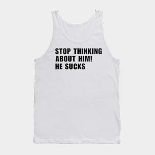 Stop Thinking About Him He Sucks Tank Top